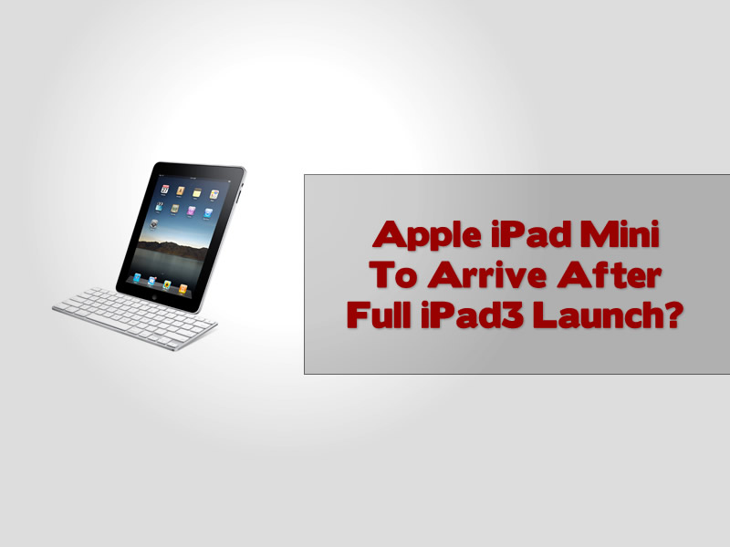 Apple iPad Mini To Arrive After Full iPad 3 Launch