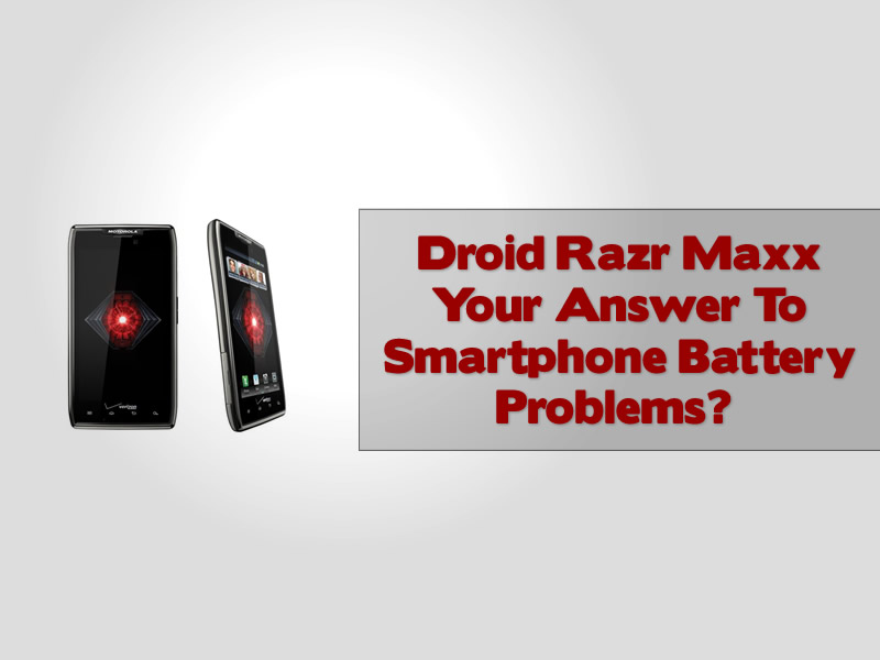 Droid Razr Maxx Your Answer To Smartphone Battery Problems