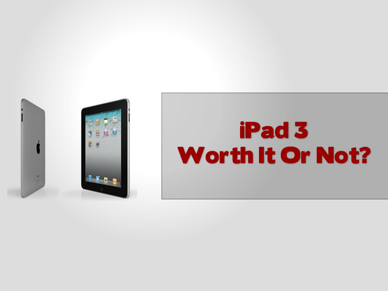 iPad 3 Worth It Or Not