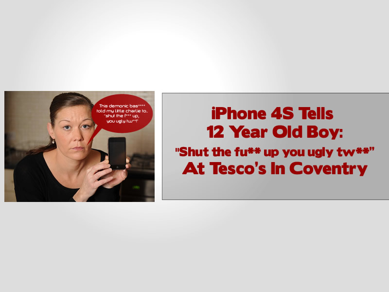 iPhone 4S Tells 12 Year Old Boy Shut the fu-- up you ugly tw-- At Tescos In Coventry