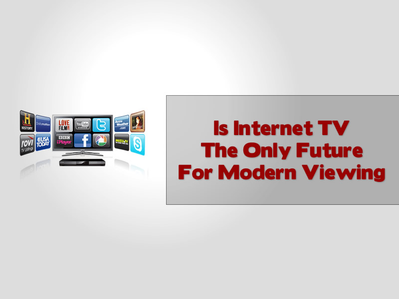 Is Internet TV The Only Future For Modern Viewing