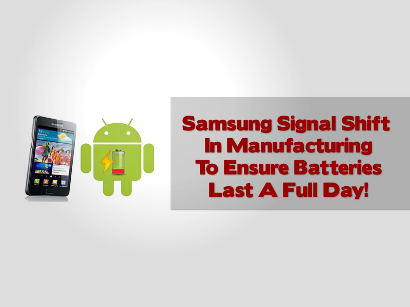 Samsung Signal Shift In Manufacturing To Ensure Batteries Last A Full Day