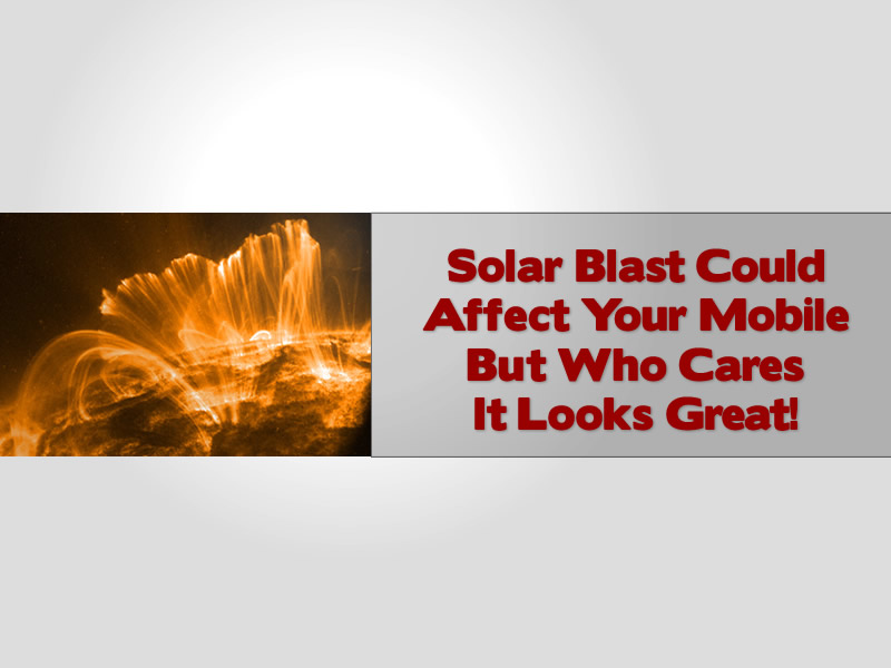Solar Blast Could Affect Your Mobile But Who Cares It Looks Great!